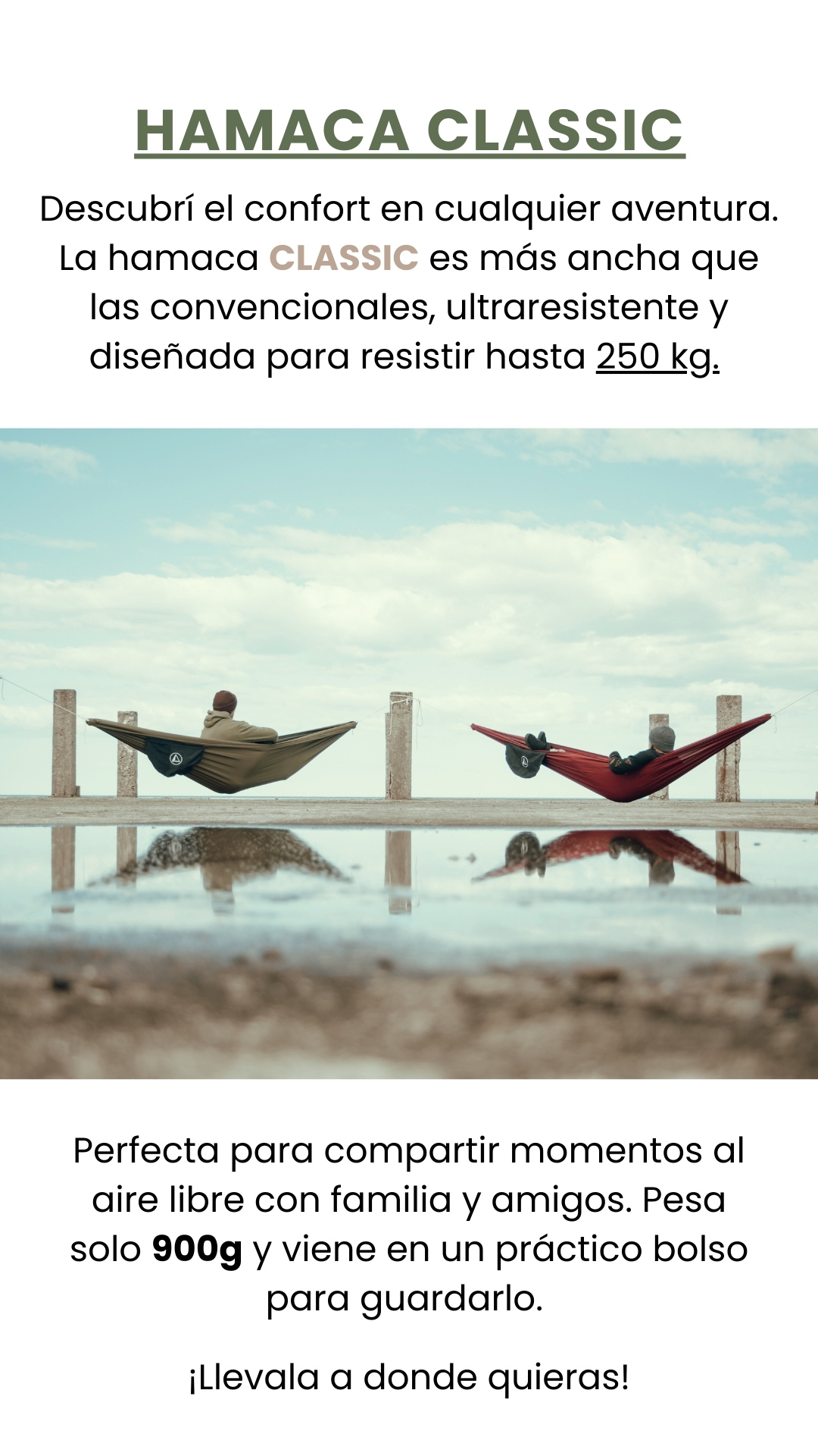 Descubrí el confort en cualquier aventura. La hamaca CLASSIC es más ancha que las convencionales, ultraresistente y diseñada para resistir hasta 250 kg. Perfecta para compartir momentos al aire libre con familia y amigos. Pesa solo 900g y viene en un práctico bolso para guardarlo.   ¡Llevala a donde quieras! HAMACA CLASSIC